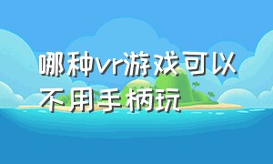 哪种vr游戏可以不用手柄玩