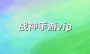 战神手游vip（战神手游下载安装）