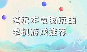 笔记本电脑玩的单机游戏推荐（低配笔记本能玩的单机游戏推荐）