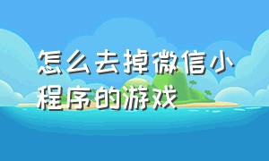 怎么去掉微信小程序的游戏（微信小程序游戏怎么全部关掉）