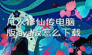 凡人修仙传电脑版java版怎么下载