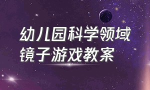 幼儿园科学领域镜子游戏教案