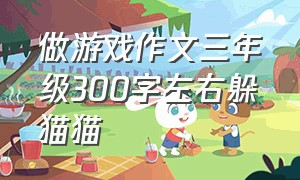 做游戏作文三年级300字左右躲猫猫（三年级做游戏的作文300字）