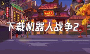 下载机器人战争2（下载机器人战争无敌版4399）