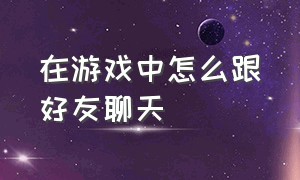 在游戏中怎么跟好友聊天