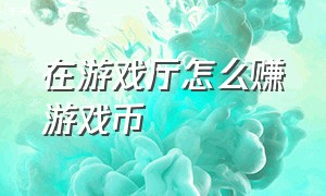 在游戏厅怎么赚游戏币