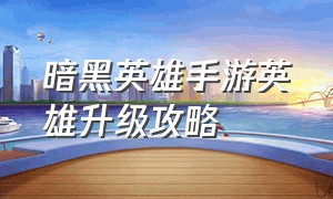 暗黑英雄手游英雄升级攻略