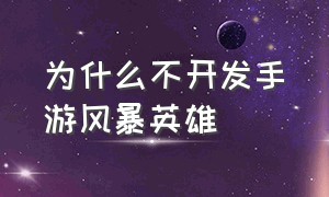 为什么不开发手游风暴英雄（风暴英雄手游最新版本从哪里下）