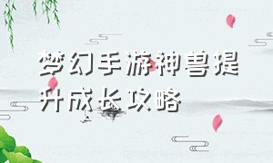 梦幻手游神兽提升成长攻略（梦幻手游平民怎么获得神兽）