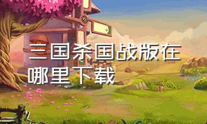 三国杀国战版在哪里下载