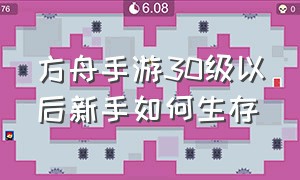 方舟手游30级以后新手如何生存