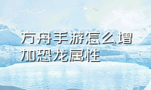 方舟手游怎么增加恐龙属性