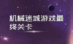 机械迷城游戏最终关卡