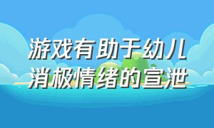 游戏有助于幼儿消极情绪的宣泄