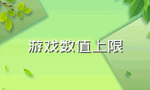 游戏数值上限（怎么设置游戏上限多少）