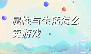 属性与生活怎么卖游戏