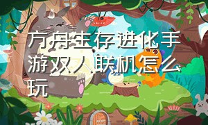 方舟生存进化手游双人联机怎么玩（方舟生存进化手游下载正版）