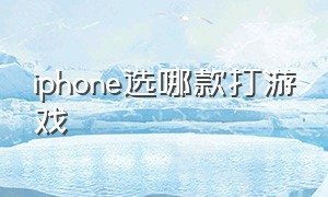 iphone选哪款打游戏