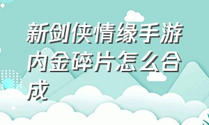 新剑侠情缘手游内金碎片怎么合成