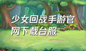 少女回战手游官网下载台服（少女歌剧手游台服在哪里下载）