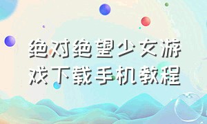 绝对绝望少女游戏下载手机教程