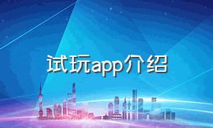 试玩app介绍（app试玩要下载吗）