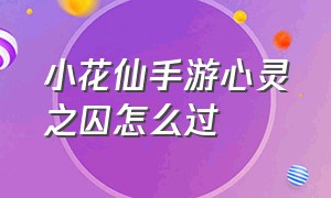 小花仙手游心灵之囚怎么过