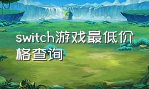 switch游戏最低价格查询（switch全部游戏列表价格）