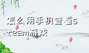 怎么用手机查看steam游戏