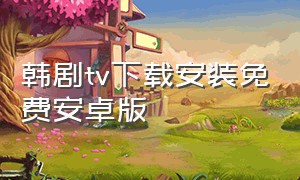 韩剧tv下载安装免费安卓版（韩剧tv平板下载安装）