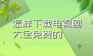 怎样下载电视剧大全免费的