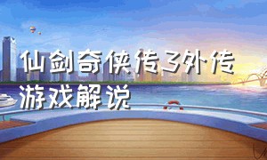 仙剑奇侠传3外传游戏解说（仙剑奇侠传三游戏介绍视频）