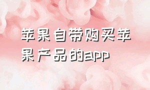 苹果自带购买苹果产品的app