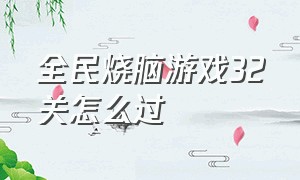 全民烧脑游戏32关怎么过