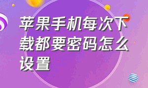 苹果手机每次下载都要密码怎么设置