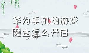 华为手机的游戏魔盒怎么开启