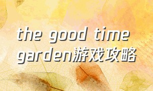 the good time garden游戏攻略