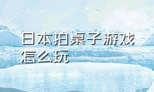 日本拍桌子游戏怎么玩