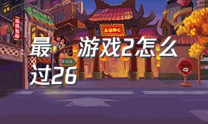 最囧游戏2怎么过26（最囧游戏2全部攻略23）