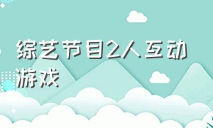 综艺节目2人互动游戏