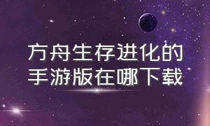 方舟生存进化的手游版在哪下载