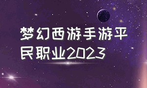 梦幻西游手游平民职业2023