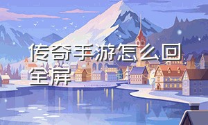 传奇手游怎么回全屏（传奇手游排行榜第一名）