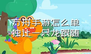 方舟手游怎么单独让一只龙跟随