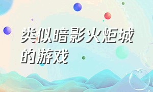 类似暗影火炬城的游戏（暗影火炬城同类型游戏）