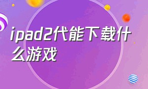 ipad2代能下载什么游戏