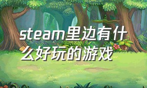 steam里边有什么好玩的游戏（steam中有什么免费好玩的游戏）