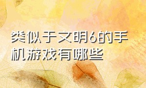 类似于文明6的手机游戏有哪些