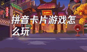 拼音卡片游戏怎么玩