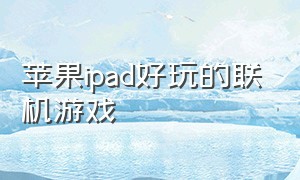 苹果ipad好玩的联机游戏（ipad游戏推荐双人联机且免费）